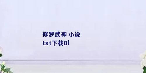 修罗武神 小说txt下载0l